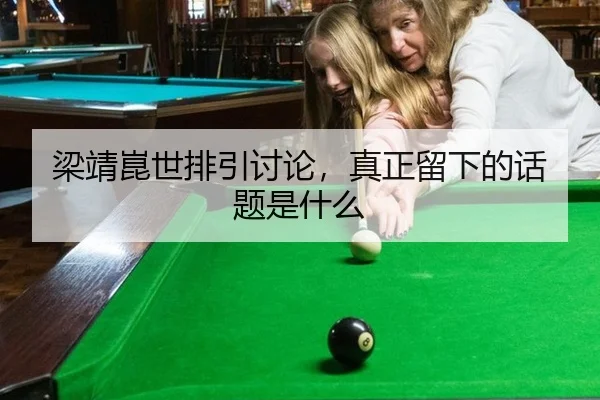 梁靖崑世排引讨论，真正留下的话题是什么（j9）